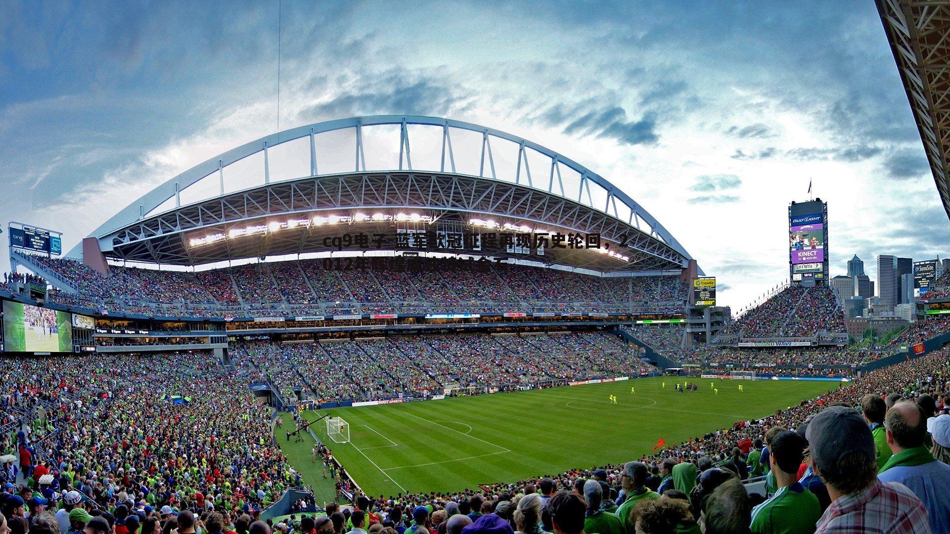 蓝军欧冠征程再现历史轮回,2012年辉煌成独特试金石