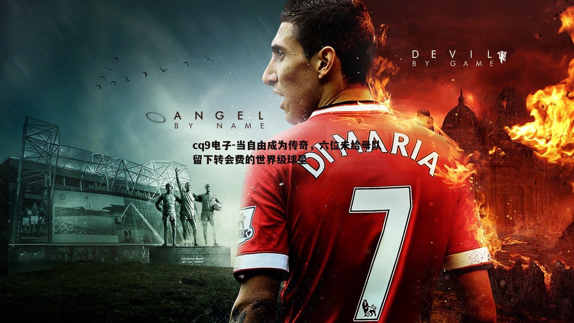 当自由成为传奇,六位未给母队留下转会费的世界级球星